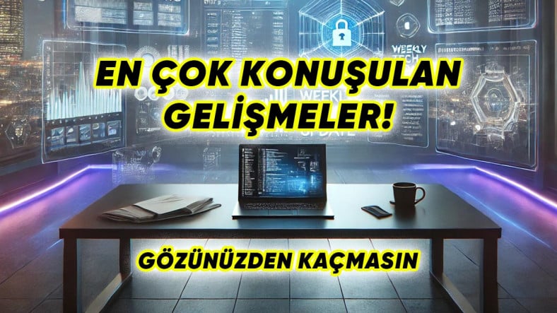 Bu Hafta Öne Çıkan Teknolojik Gelişmeler: Haftanın Özetini İsteyen Buraya!